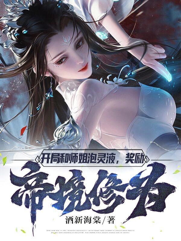 开局和师姐泡灵液，奖励帝境修为开局和师姐泡灵液，奖励帝境修为