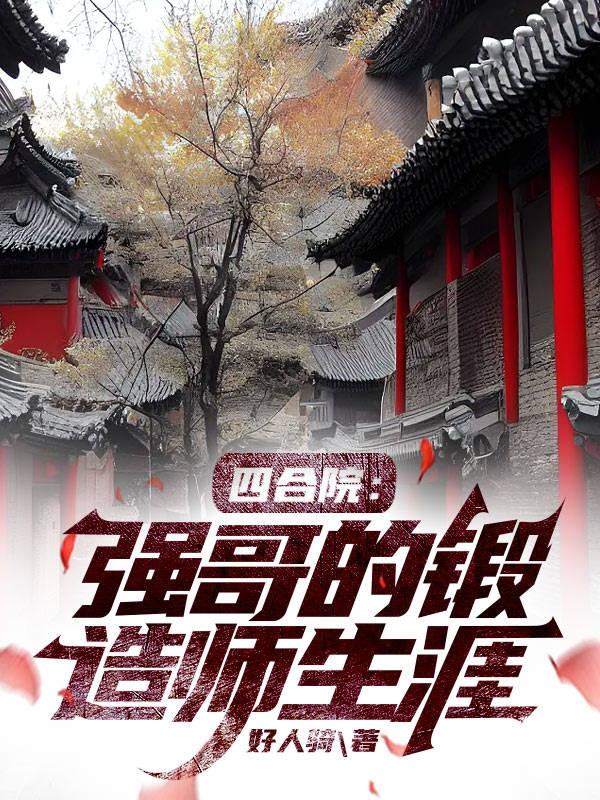 四合院：强哥的锻造师生涯四合院：强哥的锻造师生涯