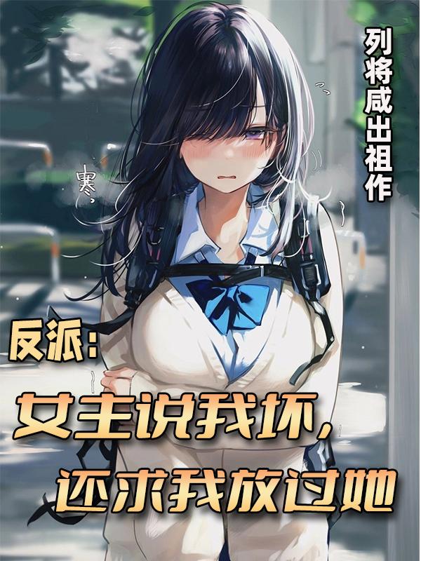 反派：女主说我坏，还求我放过她反派：女主说我坏，还求我放过她