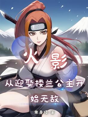 火影：从迎娶楼兰公主开始无敌火影：从迎娶楼兰公主开始无敌
