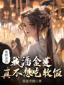 性转水浒：我潘金莲真不想吃软饭性转水浒：我潘金莲真不想吃软饭